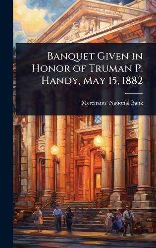 Banquet Given in Honor of Truman P. Handy, May 15, 1882