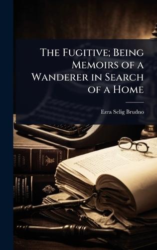 The Fugitive; Being Memoirs of a Wanderer in Search of a Home