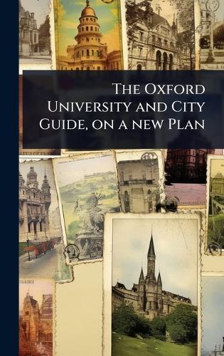 The Oxford University and City Guide, on a new Plan
