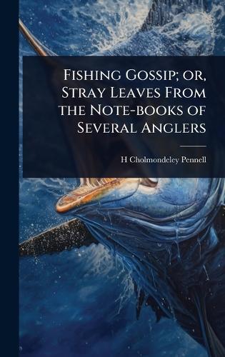 Fishing Gossip; or, Stray Leaves From the Note-books of Several Anglers