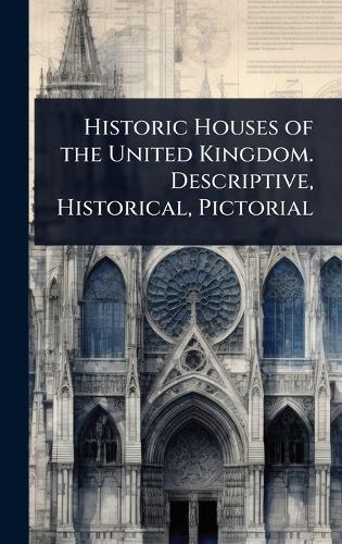 Historic Houses of the United Kingdom. Descriptive, Historical, Pictorial
