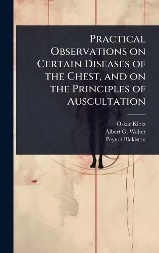 Practical Observations on Certain Diseases of the Chest, and on the Principles of Auscultation
