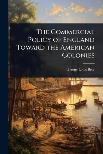 The Commercial Policy of England Toward the American Colonies