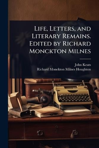 Life, Letters, and Literary Remains. Edited by Richard Monckton Milnes
