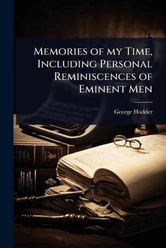 Memories of my Time, Including Personal Reminiscences of Eminent Men