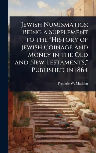 Jewish Numismatics; Being a Supplement to the ""History of Jewish Coinage and Money in the Old and New Testaments,"" Published in 1864