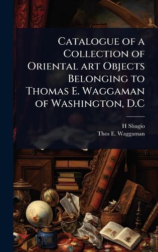 Catalogue of a Collection of Oriental art Objects Belonging to Thomas E. Waggaman of Washington, D.C