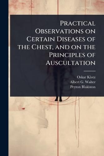 Practical Observations on Certain Diseases of the Chest, and on the Principles of Auscultation