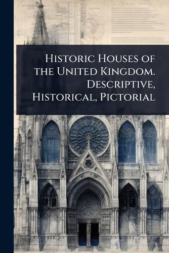 Historic Houses of the United Kingdom. Descriptive, Historical, Pictorial