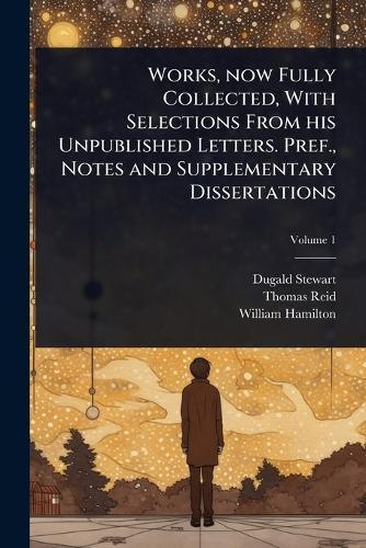Works, now Fully Collected, With Selections From his Unpublished Letters. Pref., Notes and Supplementary Dissertations
