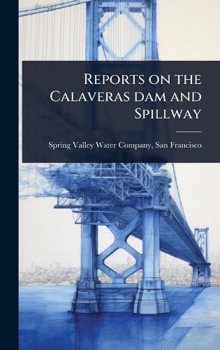 Reports on the Calaveras dam and Spillway
