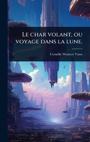 Le char volant, ou voyage dans la lune.