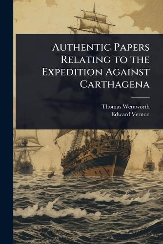 Authentic Papers Relating to the Expedition Against Carthagena