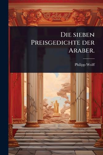 Die sieben Preisgedichte der Araber.