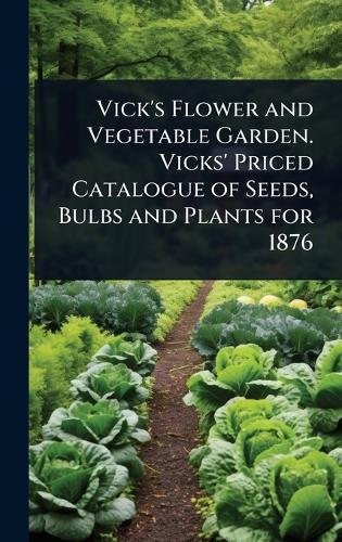 Vick's Flower and Vegetable Garden. Vicks' Priced Catalogue of Seeds, Bulbs and Plants for 1876