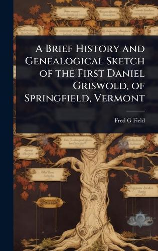 A Brief History and Genealogical Sketch of the First Daniel Griswold, of Springfield, Vermont