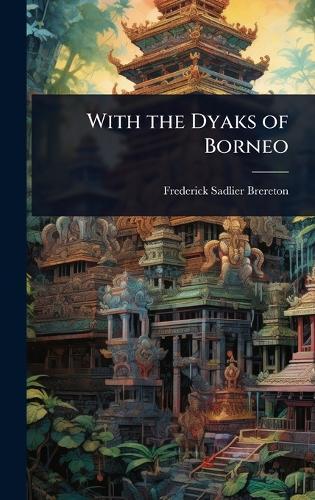 With the Dyaks of Borneo