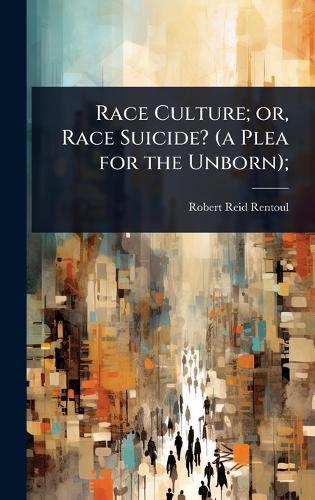 Race Culture; or, Race Suicide? (a Plea for the Unborn);
