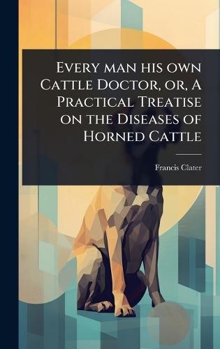 Every man his own Cattle Doctor, or, A Practical Treatise on the Diseases of Horned Cattle