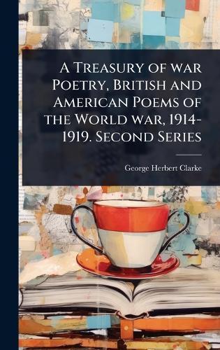 A Treasury of war Poetry, British and American Poems of the World war, 1914-1919. Second Series