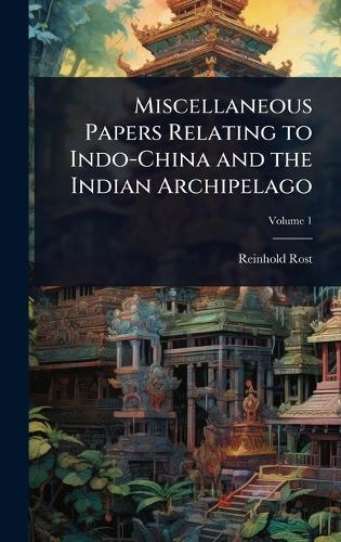 Miscellaneous Papers Relating to Indo-China and the Indian Archipelago