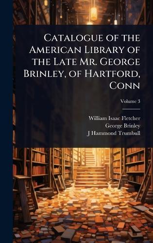 Catalogue of the American Library of the Late Mr. George Brinley, of Hartford, Conn