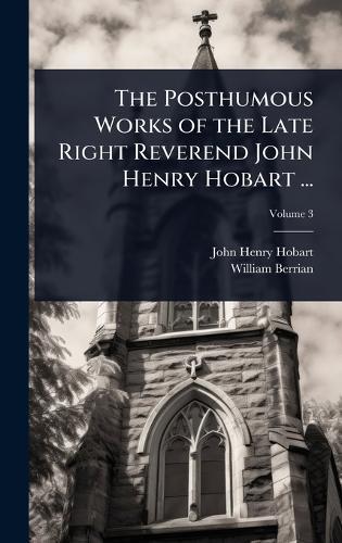 The Posthumous Works of the Late Right Reverend John Henry Hobart ...
