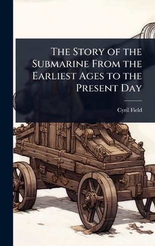 The Story of the Submarine From the Earliest Ages to the Present Day
