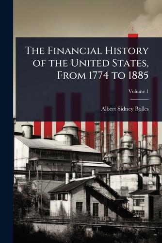 The Financial History of the United States, From 1774 to 1885