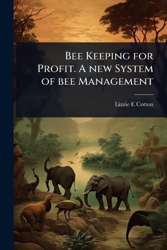 Bee Keeping for Profit. A new System of bee Management