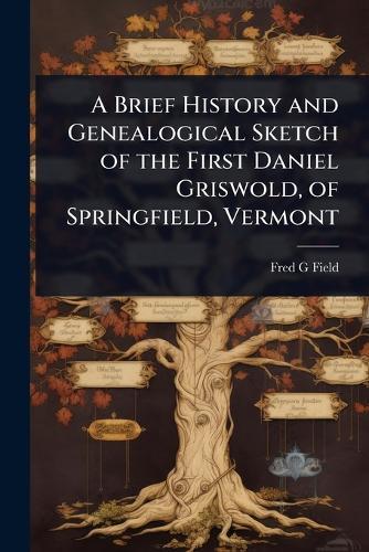 A Brief History and Genealogical Sketch of the First Daniel Griswold, of Springfield, Vermont
