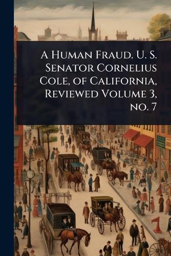 A Human Fraud. U. S. Senator Cornelius Cole, of California, Reviewed Volume 3, no. 7