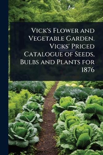 Vick's Flower and Vegetable Garden. Vicks' Priced Catalogue of Seeds, Bulbs and Plants for 1876