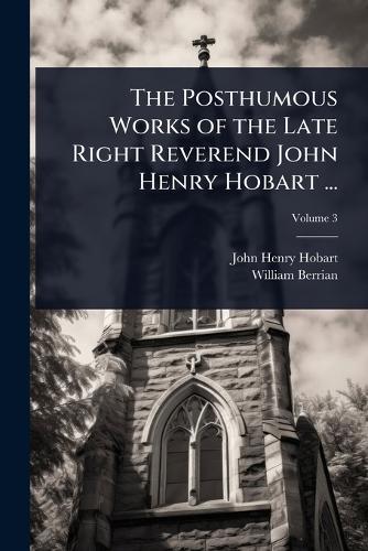 The Posthumous Works of the Late Right Reverend John Henry Hobart ...