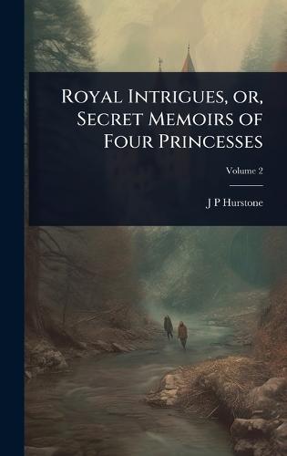 Royal Intrigues, or, Secret Memoirs of Four Princesses