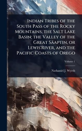 Indian Tribes of the South Pass of the Rocky Mountains; the Salt Lake Basin; the Valley of the Great Säaptin, or Lewis'River, and the Pacific Coasts of Orego