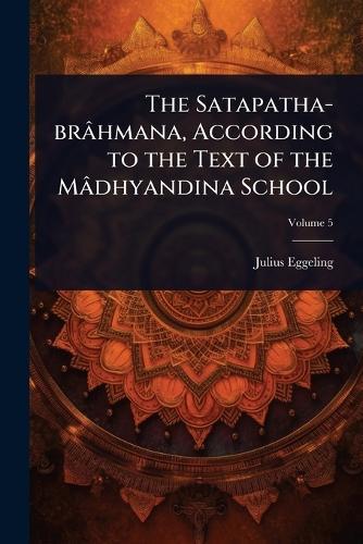 The Satapatha-brâhmana, According to the Text of the Mâdhyandina School