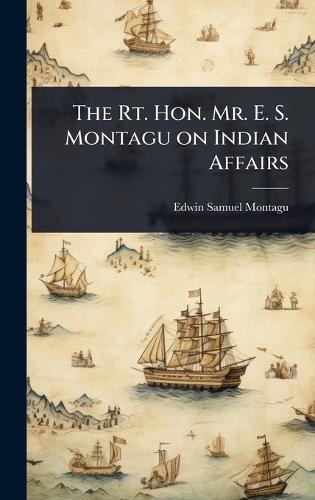 The Rt. Hon. Mr. E. S. Montagu on Indian Affairs