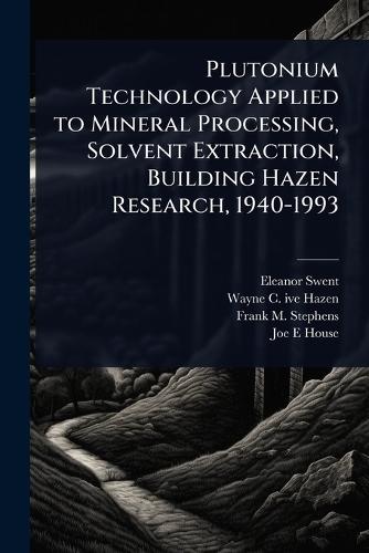 Plutonium Technology Applied to Mineral Processing, Solvent Extraction, Building Hazen Research, 1940-1993