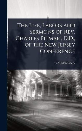 The Life, Labors and Sermons of Rev. Charles Pitman, D.D., of the New Jersey Conference