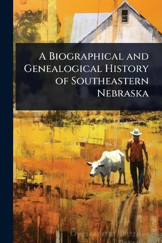 A Biographical and Genealogical History of Southeastern Nebraska