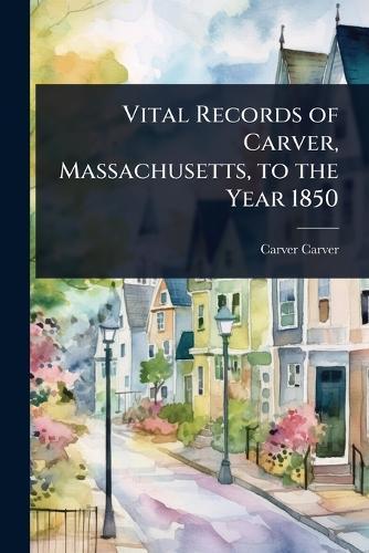 Vital Records of Carver, Massachusetts, to the Year 1850