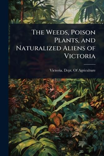 The Weeds, Poison Plants, and Naturalized Aliens of Victoria