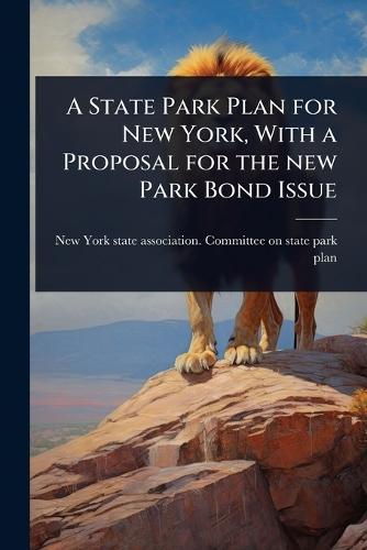 A State Park Plan for New York, With a Proposal for the new Park Bond Issue