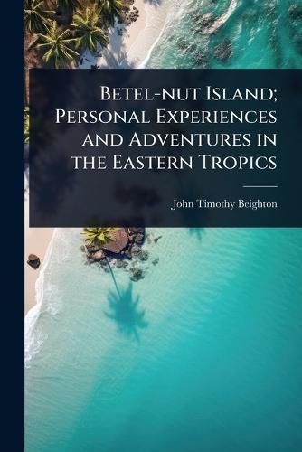 Betel-nut Island; Personal Experiences and Adventures in the Eastern Tropics