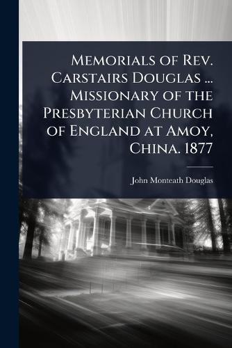 Memorials of Rev. Carstairs Douglas ... Missionary of the Presbyterian Church of England at Amoy, China. 1877