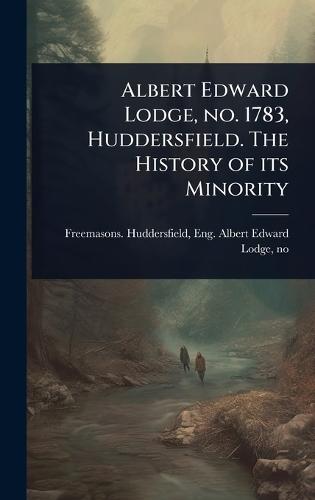 Albert Edward Lodge, no. 1783, Huddersfield. The History of its Minority