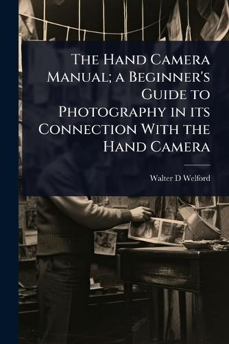 The Hand Camera Manual; a Beginner's Guide to Photography in its Connection With the Hand Camera