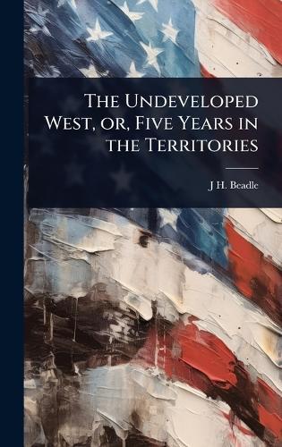 The Undeveloped West, or, Five Years in the Territories