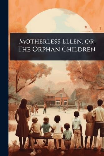 Motherless Ellen, or, The Orphan Children